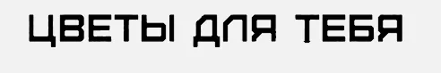 ЦВЕТЫ ДЛЯ ТЕБЯ